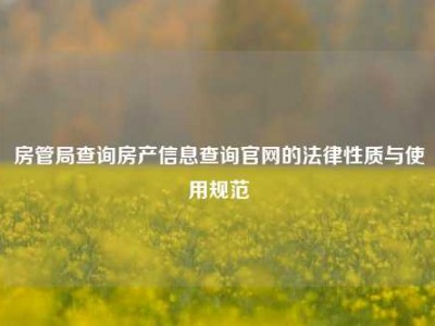 房管局查询房产信息查询官网的法律性质与使用规范