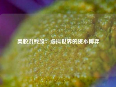 美股游戏股：虚拟世界的资本博弈