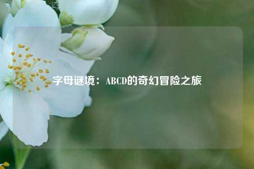 字母谜境:ABCD的奇幻冒险之旅